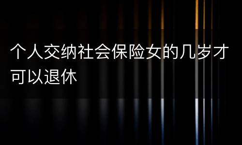 个人交纳社会保险女的几岁才可以退休