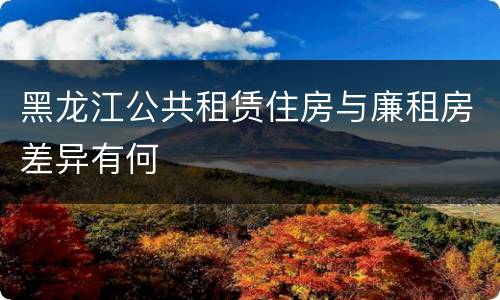 黑龙江公共租赁住房与廉租房差异有何