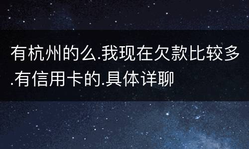 有杭州的么.我现在欠款比较多.有信用卡的.具体详聊