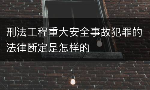 刑法工程重大安全事故犯罪的法律断定是怎样的