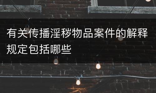 有关传播淫秽物品案件的解释规定包括哪些