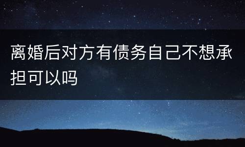 离婚后对方有债务自己不想承担可以吗