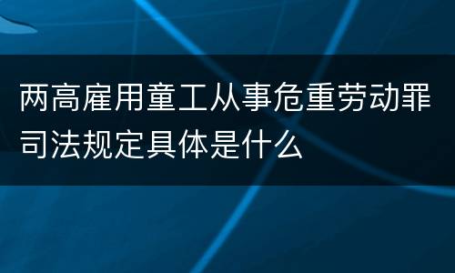 两高雇用童工从事危重劳动罪司法规定具体是什么
