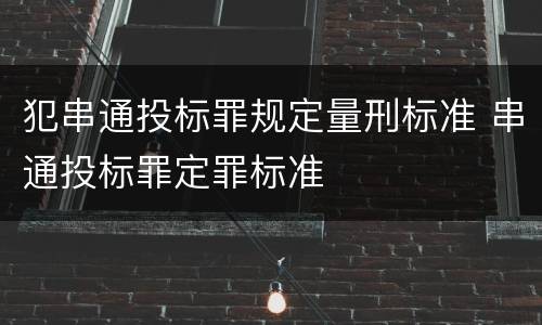 犯串通投标罪规定量刑标准 串通投标罪定罪标准