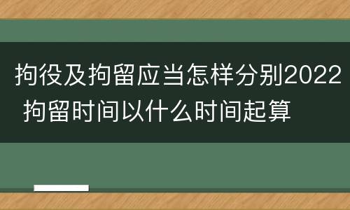 拘役及拘留应当怎样分别2022 拘留时间以什么时间起算