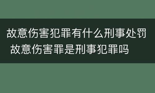 故意伤害犯罪有什么刑事处罚 故意伤害罪是刑事犯罪吗
