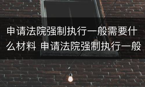 申请法院强制执行一般需要什么材料 申请法院强制执行一般需要什么材料呢