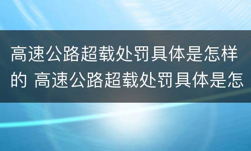 高速公路超载处罚具体是怎样的 高速公路超载处罚具体是怎样的规定