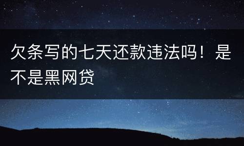 欠条写的七天还款违法吗！是不是黑网贷