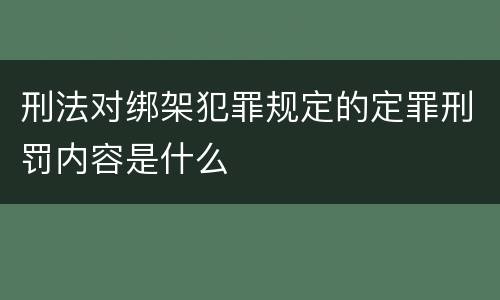 刑法对绑架犯罪规定的定罪刑罚内容是什么