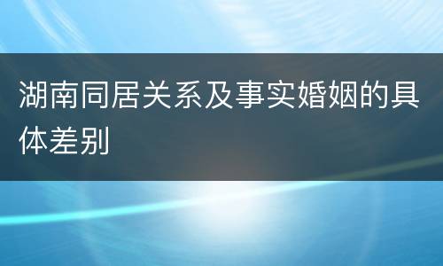 湖南同居关系及事实婚姻的具体差别
