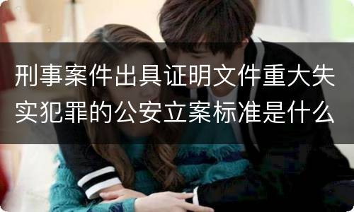 刑事案件出具证明文件重大失实犯罪的公安立案标准是什么
