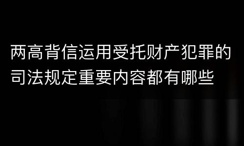 两高背信运用受托财产犯罪的司法规定重要内容都有哪些