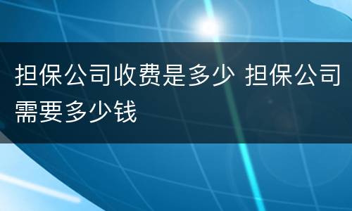 担保公司收费是多少 担保公司需要多少钱