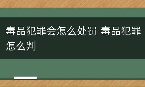 毒品犯罪会怎么处罚 毒品犯罪怎么判