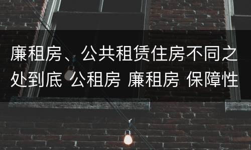 廉租房、公共租赁住房不同之处到底 公租房 廉租房 保障性住房区别
