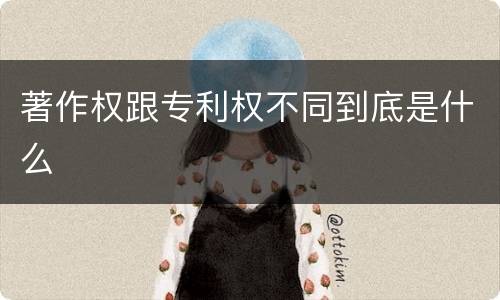 著作权跟专利权不同到底是什么