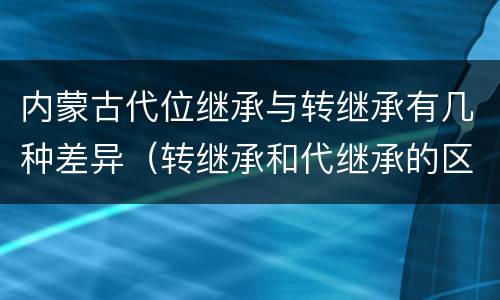 内蒙古代位继承与转继承有几种差异（转继承和代继承的区别）