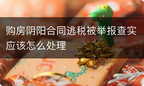 购房阴阳合同逃税被举报查实应该怎么处理