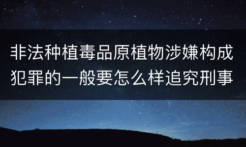 非法种植毒品原植物涉嫌构成犯罪的一般要怎么样追究刑事责任