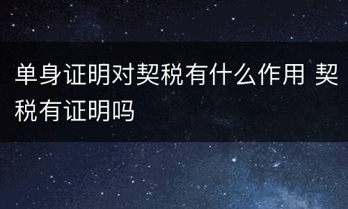 单身证明对契税有什么作用 契税有证明吗