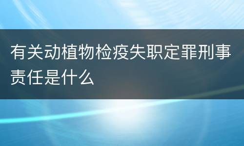有关动植物检疫失职定罪刑事责任是什么