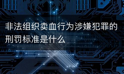 非法组织卖血行为涉嫌犯罪的刑罚标准是什么