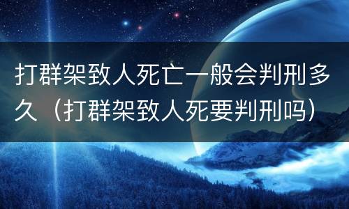 打群架致人死亡一般会判刑多久（打群架致人死要判刑吗）
