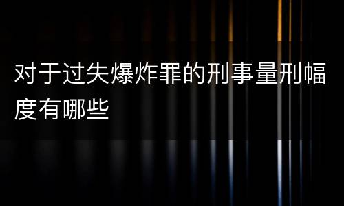 对于过失爆炸罪的刑事量刑幅度有哪些