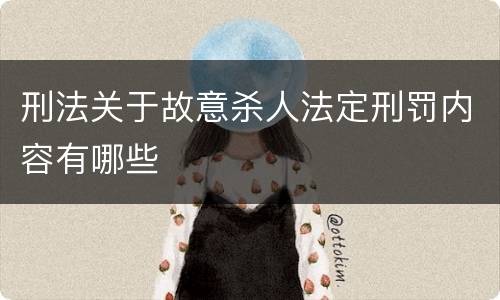 刑法关于故意杀人法定刑罚内容有哪些