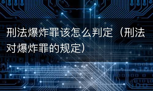 刑法爆炸罪该怎么判定（刑法对爆炸罪的规定）
