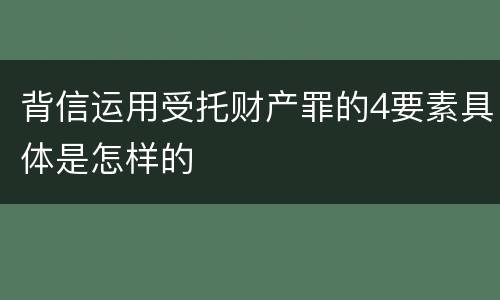 背信运用受托财产罪的4要素具体是怎样的