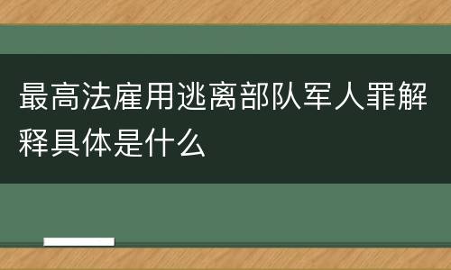 最高法雇用逃离部队军人罪解释具体是什么