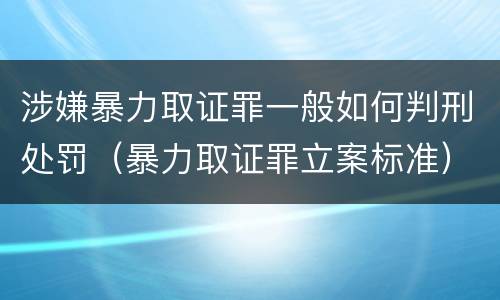 涉嫌暴力取证罪一般如何判刑处罚（暴力取证罪立案标准）