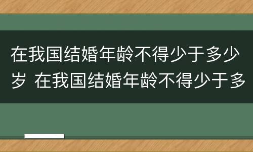 在我国结婚年龄不得少于多少岁 在我国结婚年龄不得少于多少岁以上