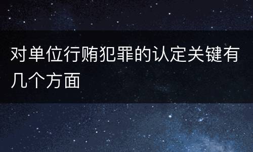 对单位行贿犯罪的认定关键有几个方面