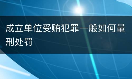 成立单位受贿犯罪一般如何量刑处罚