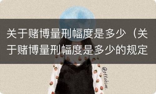 关于赌博量刑幅度是多少（关于赌博量刑幅度是多少的规定）