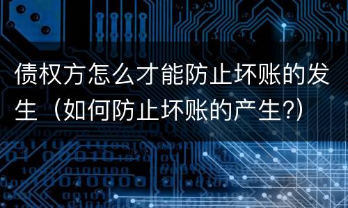 债权方怎么才能防止坏账的发生（如何防止坏账的产生?）