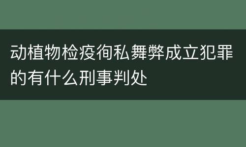 动植物检疫徇私舞弊成立犯罪的有什么刑事判处