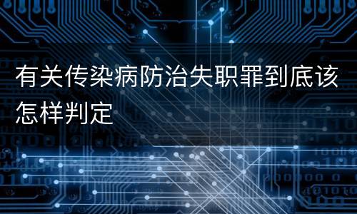 有关传染病防治失职罪到底该怎样判定