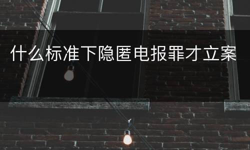 什么标准下隐匿电报罪才立案