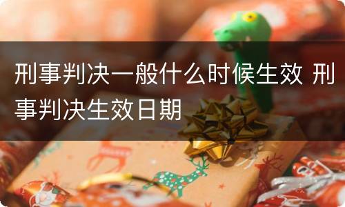 刑事判决一般什么时候生效 刑事判决生效日期