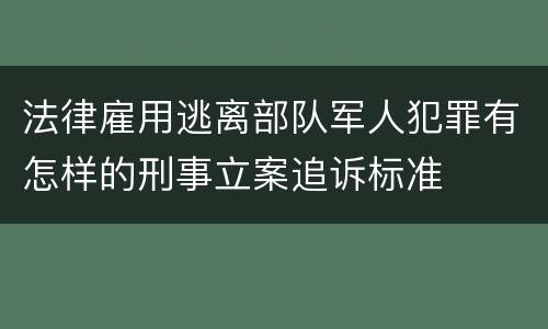 法律雇用逃离部队军人犯罪有怎样的刑事立案追诉标准