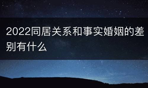 2022同居关系和事实婚姻的差别有什么