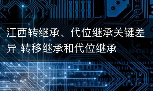 江西转继承、代位继承关键差异 转移继承和代位继承