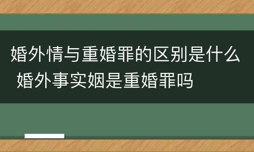 婚外情与重婚罪的区别是什么 婚外事实姻是重婚罪吗