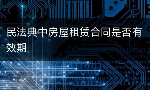 民法典中房屋租赁合同是否有效期