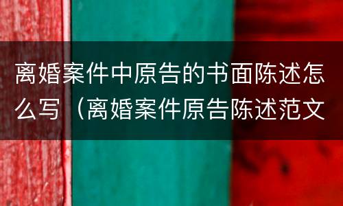 离婚案件中原告的书面陈述怎么写（离婚案件原告陈述范文）