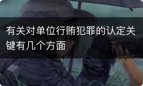 有关对单位行贿犯罪的认定关键有几个方面